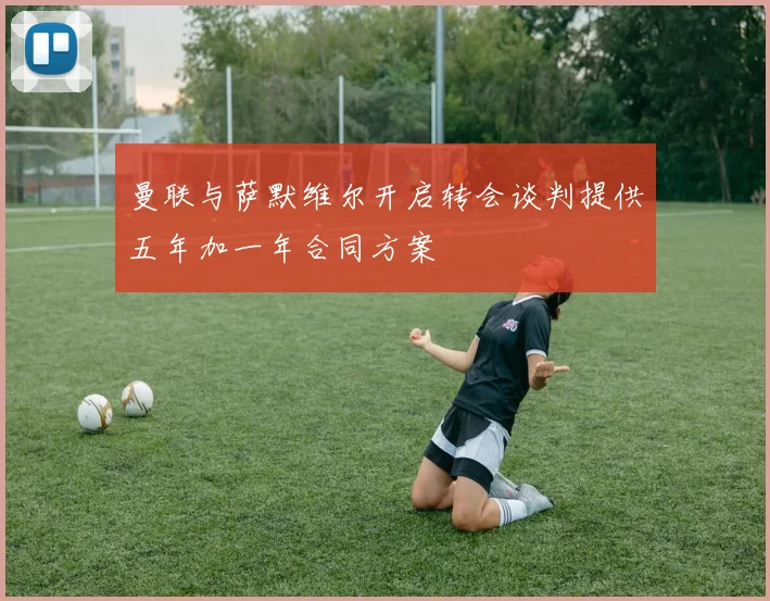 曼联与萨默维尔开启转会谈判提供五年加一年合同方案